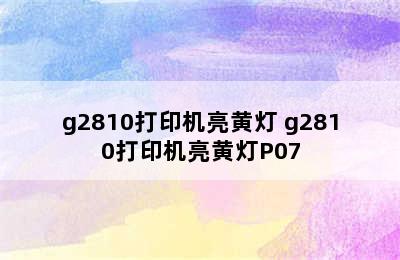 g2810打印机亮黄灯 g2810打印机亮黄灯P07